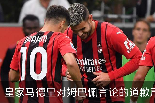 皇家马德里对姆巴佩言论的道歉声明及其背后原因分析